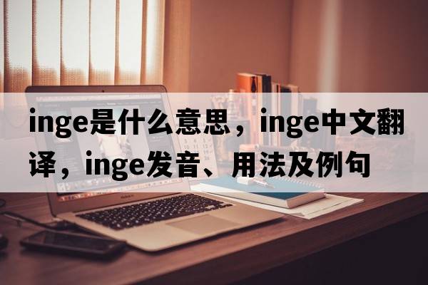 Inge是什么意思，Inge中文翻譯，Inge發(fā)音、用法及例句