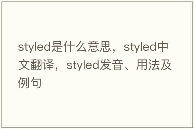 styled是什么意思，styled中文翻譯，styled發(fā)音、用法及例句