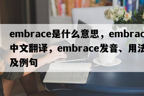 embrace是什么意思，embrace中文翻譯，embrace發(fā)音、用法及例句