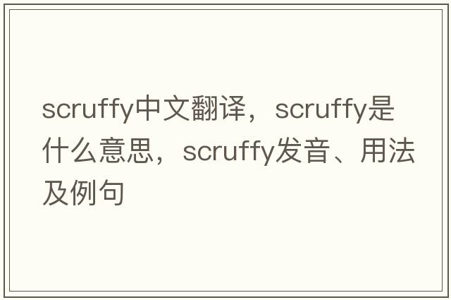 scruffy中文翻譯，scruffy是什么意思，scruffy發(fā)音、用法及例句