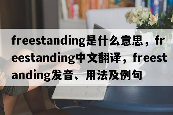 freestanding是什么意思，freestanding中文翻譯，freestanding發(fā)音、用法及例句