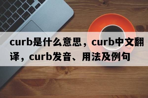 curb是什么意思，curb中文翻譯，curb發(fā)音、用法及例句