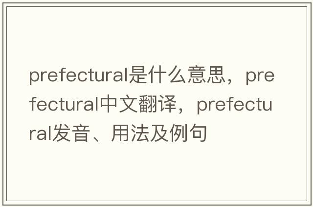 prefectural是什么意思，prefectural中文翻譯，prefectural發(fā)音、用法及例句