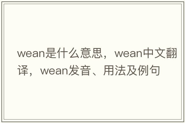 wean是什么意思，wean中文翻譯，wean發(fā)音、用法及例句