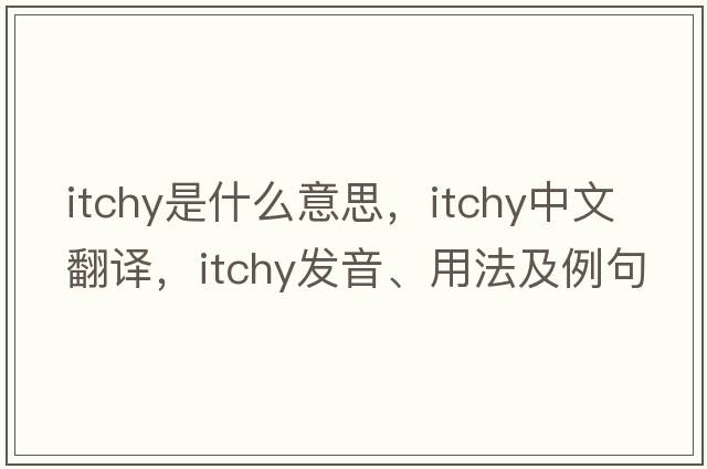 itchy是什么意思，itchy中文翻譯，itchy發(fā)音、用法及例句