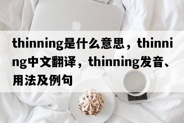 thinning是什么意思，thinning中文翻譯，thinning發(fā)音、用法及例句