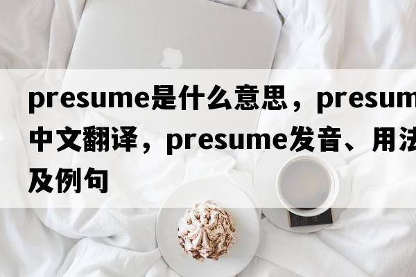 presume是什么意思，presume中文翻譯，presume發(fā)音、用法及例句
