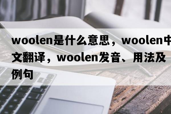 woolen是什么意思，woolen中文翻譯，woolen發(fā)音、用法及例句