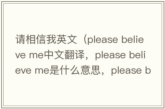請相信我英文（please believe me中文翻譯，please believe me是什么意思，please believe me發(fā)音、用法及例句）