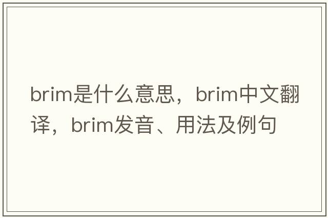 brim是什么意思，brim中文翻譯，brim發(fā)音、用法及例句