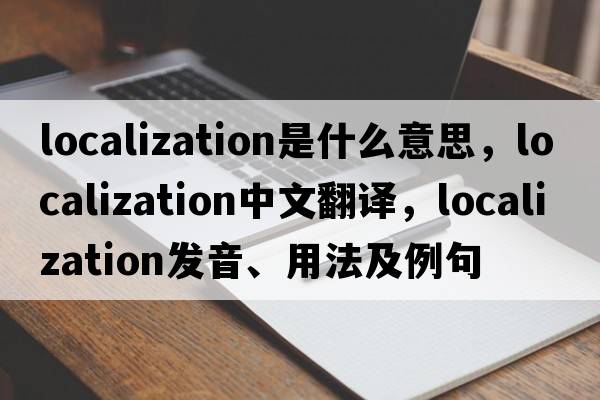 localization是什么意思，localization中文翻譯，localization發(fā)音、用法及例句