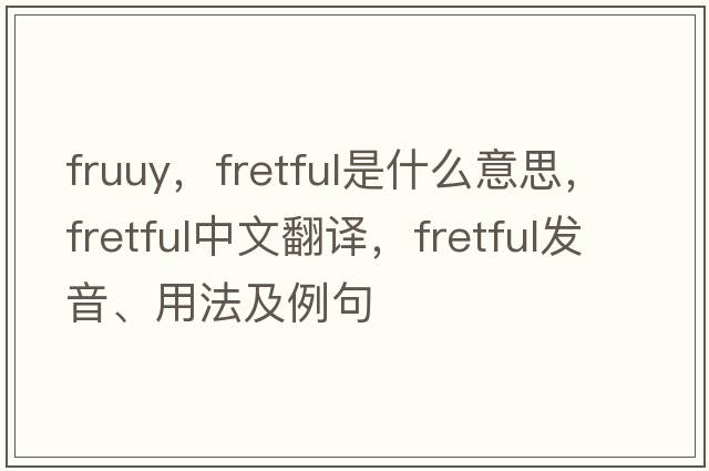 fruuy，fretful是什么意思，fretful中文翻譯，fretful發(fā)音、用法及例句