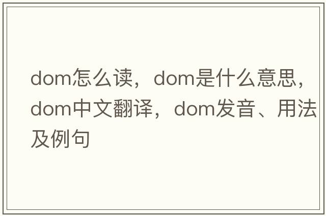dom怎么讀，dom是什么意思，dom中文翻譯，dom發(fā)音、用法及例句