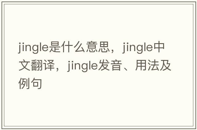 jingle是什么意思，jingle中文翻譯，jingle發(fā)音、用法及例句