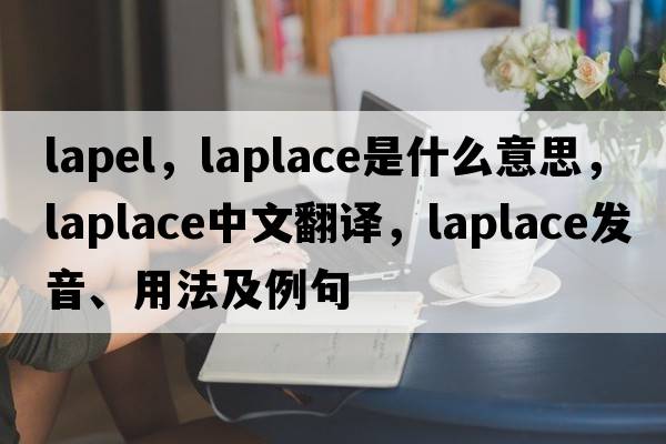 lapel，laplace是什么意思，laplace中文翻譯，laplace發(fā)音、用法及例句