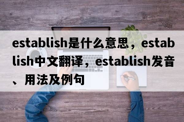establish是什么意思，establish中文翻譯，establish發(fā)音、用法及例句