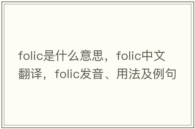 folic是什么意思，folic中文翻譯，folic發(fā)音、用法及例句