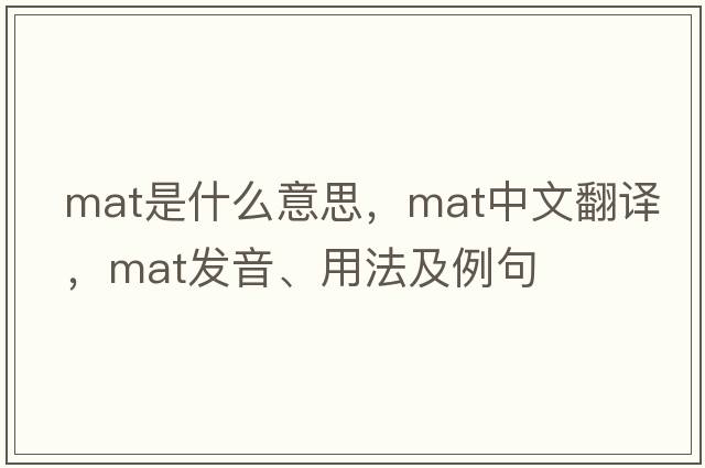 mat是什么意思，mat中文翻譯，mat發(fā)音、用法及例句