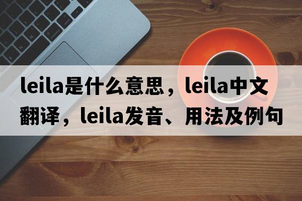 leila是什么意思，leila中文翻譯，leila發(fā)音、用法及例句