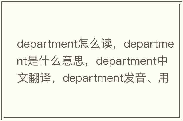 department怎么讀，department是什么意思，department中文翻譯，department發(fā)音、用法及例句