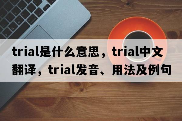 trial是什么意思，trial中文翻譯，trial發(fā)音、用法及例句
