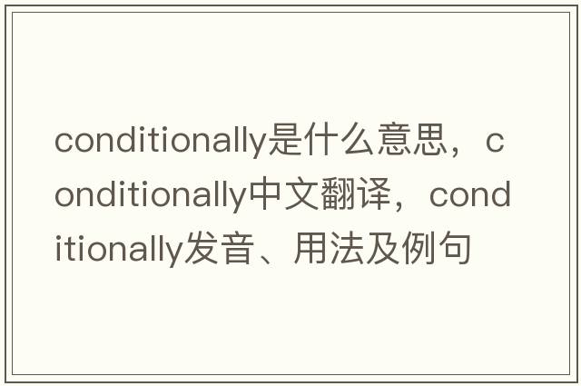 conditionally是什么意思，conditionally中文翻譯，conditionally發(fā)音、用法及例句