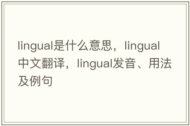 lingual是什么意思，lingual中文翻譯，lingual發(fā)音、用法及例句
