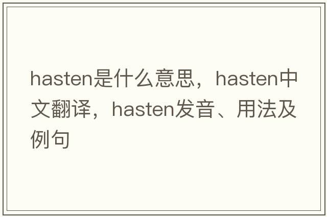 hasten是什么意思，hasten中文翻譯，hasten發(fā)音、用法及例句