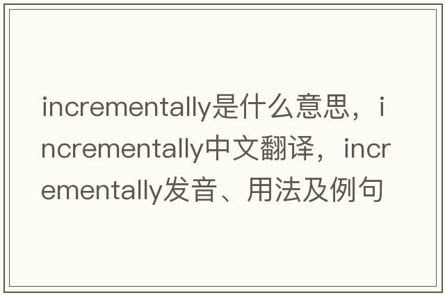 incrementally是什么意思，incrementally中文翻譯，incrementally發(fā)音、用法及例句