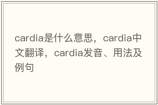 cardia是什么意思，cardia中文翻譯，cardia發(fā)音、用法及例句