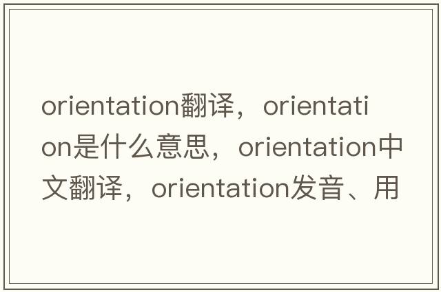 orientation翻譯，orientation是什么意思，orientation中文翻譯，orientation發(fā)音、用法及例句