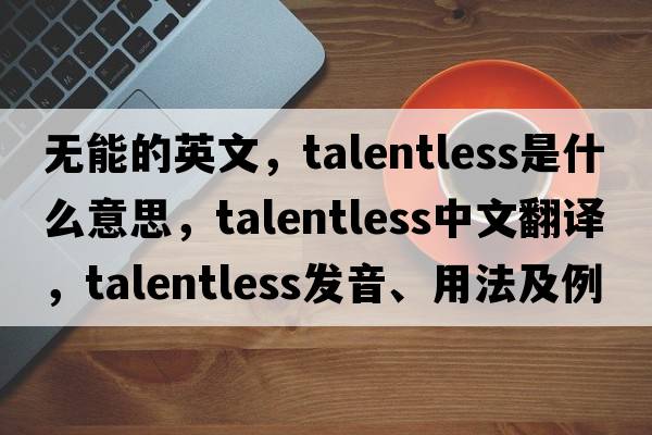 無(wú)能的英文，talentless是什么意思，talentless中文翻譯，talentless發(fā)音、用法及例句