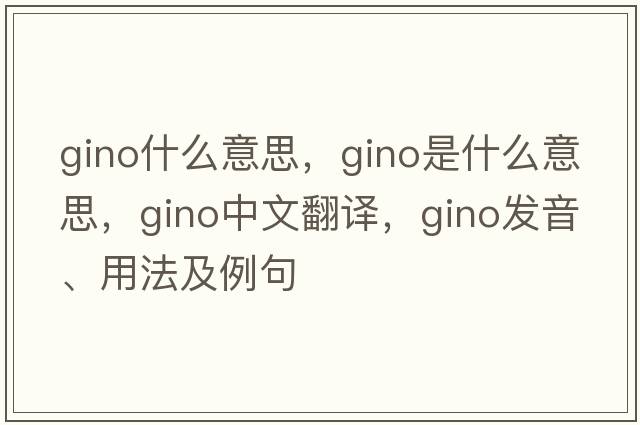 gino什么意思，gino是什么意思，gino中文翻譯，gino發(fā)音、用法及例句