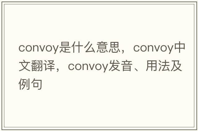 convoy是什么意思，convoy中文翻譯，convoy發(fā)音、用法及例句