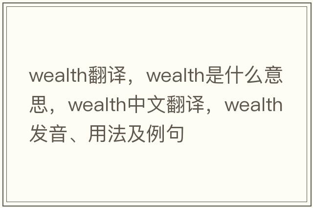 wealth翻譯，wealth是什么意思，wealth中文翻譯，wealth發(fā)音、用法及例句