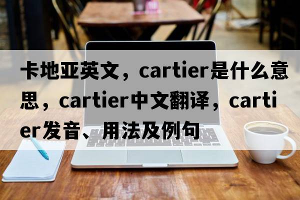 卡地亞英文，Cartier是什么意思，Cartier中文翻譯，Cartier發(fā)音、用法及例句