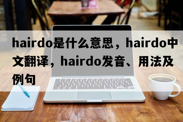 hairdo是什么意思，hairdo中文翻譯，hairdo發(fā)音、用法及例句