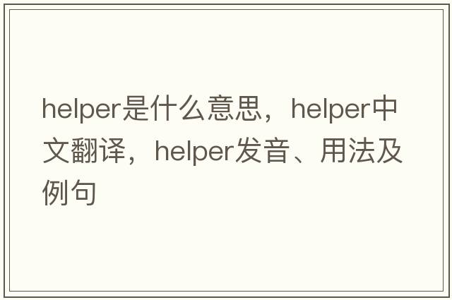 helper是什么意思，helper中文翻譯，helper發(fā)音、用法及例句