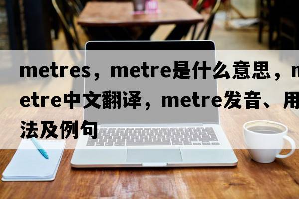 metres，metre是什么意思，metre中文翻譯，metre發(fā)音、用法及例句