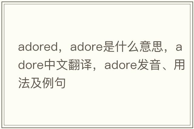 adored，adore是什么意思，adore中文翻譯，adore發(fā)音、用法及例句