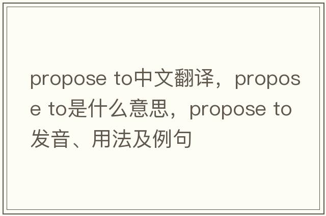 propose to中文翻譯，propose to是什么意思，propose to發(fā)音、用法及例句