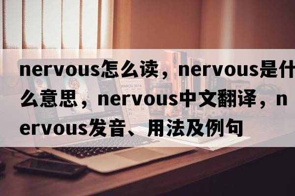 nervous怎么讀，nervous是什么意思，nervous中文翻譯，nervous發(fā)音、用法及例句