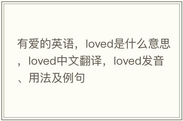 有愛的英語，loved是什么意思，loved中文翻譯，loved發(fā)音、用法及例句