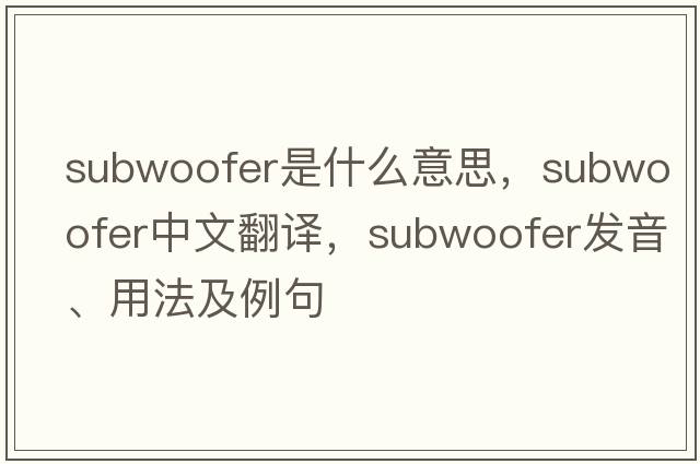 subwoofer是什么意思，subwoofer中文翻譯，subwoofer發(fā)音、用法及例句