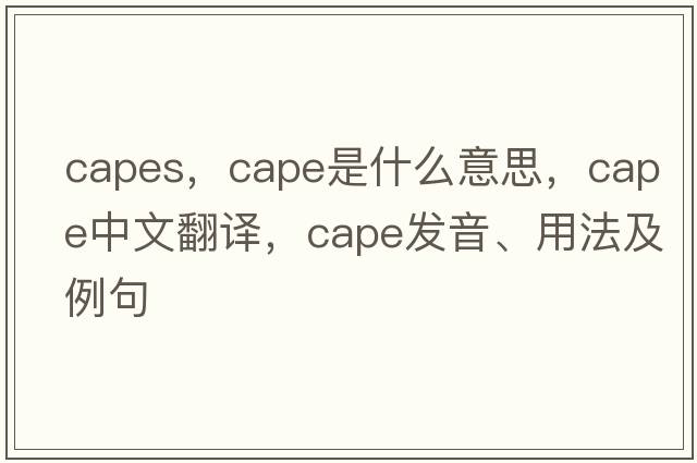 capes，cape是什么意思，cape中文翻譯，cape發(fā)音、用法及例句