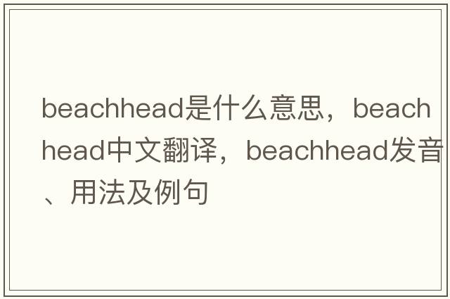 beachhead是什么意思，beachhead中文翻譯，beachhead發(fā)音、用法及例句