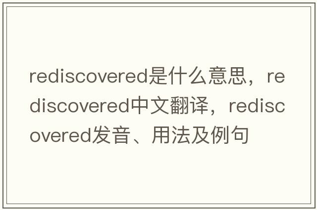 rediscovered是什么意思，rediscovered中文翻譯，rediscovered發(fā)音、用法及例句