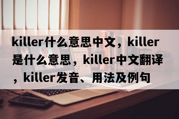 killer什么意思中文，killer是什么意思，killer中文翻譯，killer發(fā)音、用法及例句