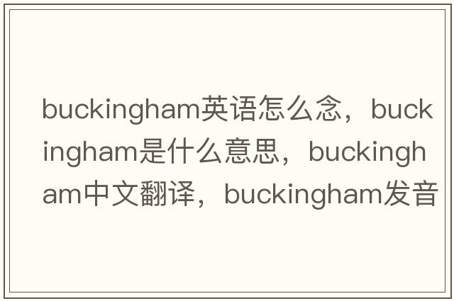 buckingham英語怎么念，Buckingham是什么意思，Buckingham中文翻譯，Buckingham發(fā)音、用法及例句