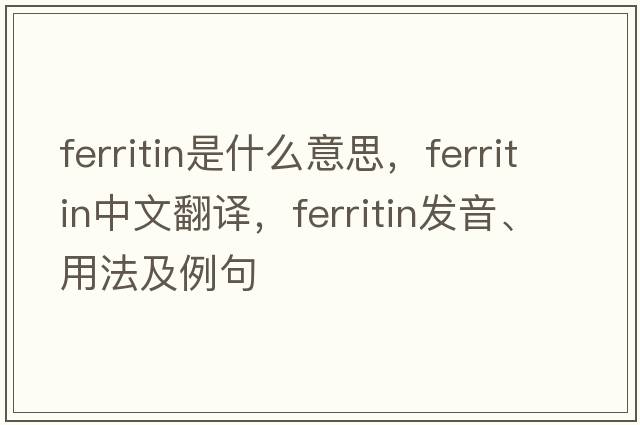 ferritin是什么意思，ferritin中文翻譯，ferritin發(fā)音、用法及例句